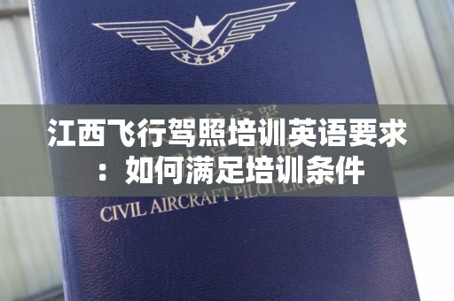 江西飞行驾照培训英语要求：如何满足培训条件