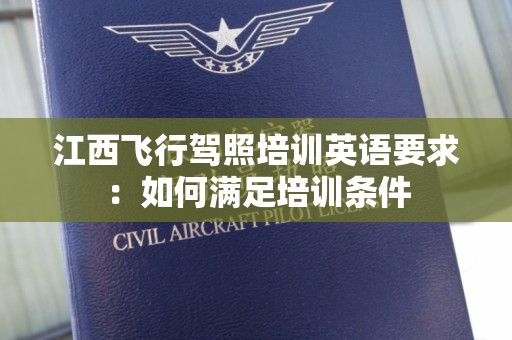 江西飞行驾照培训英语要求：如何满足培训条件