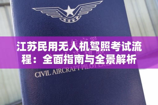 江苏民用无人机驾照考试流程：全面指南与全景解析