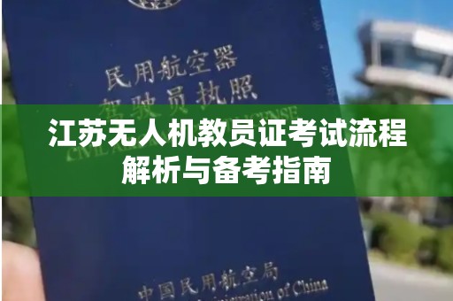 江苏无人机教员证考试流程解析与备考指南