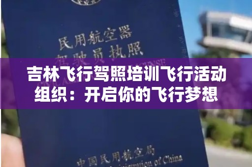 吉林飞行驾照培训飞行活动组织：开启你的飞行梦想