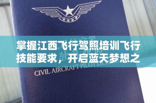 掌握江西飞行驾照培训飞行技能要求，开启蓝天梦想之旅