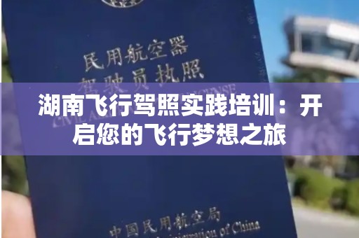 湖南飞行驾照实践培训：开启您的飞行梦想之旅
