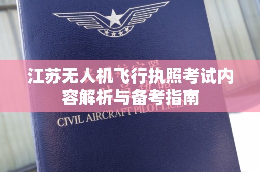 江苏无人机飞行执照考试内容解析与备考指南