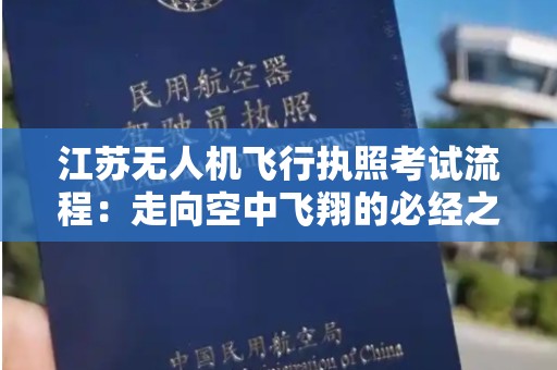 江苏无人机飞行执照考试流程：走向空中飞翔的必经之路