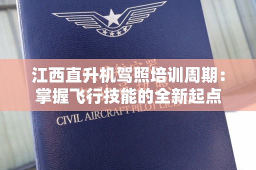 江西直升机驾照培训周期：掌握飞行技能的全新起点