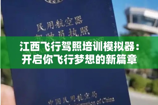 江西飞行驾照培训模拟器：开启你飞行梦想的新篇章