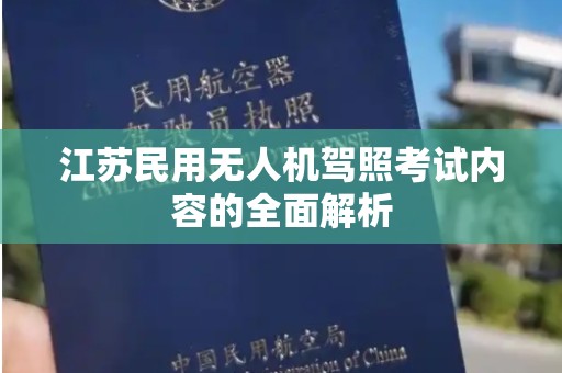 江苏民用无人机驾照考试内容的全面解析
