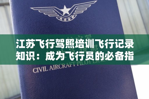 江苏飞行驾照培训飞行记录知识：成为飞行员的必备指南
