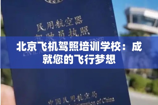 北京飞机驾照培训学校：成就您的飞行梦想