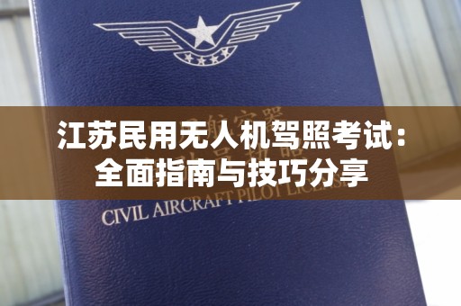 江苏民用无人机驾照考试：全面指南与技巧分享
