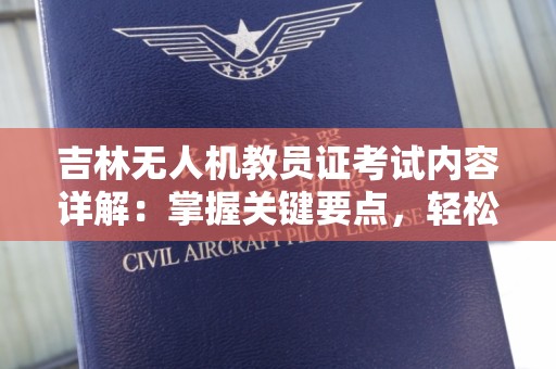 吉林无人机教员证考试内容详解：掌握关键要点，轻松备考