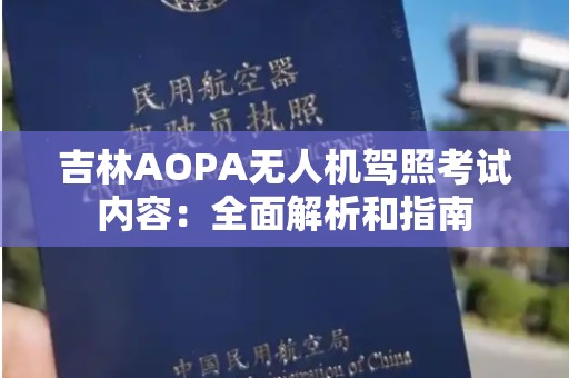 吉林AOPA无人机驾照考试内容：全面解析和指南