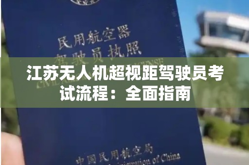 江苏无人机超视距驾驶员考试流程：全面指南