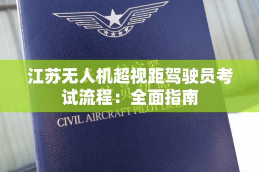 江苏无人机超视距驾驶员考试流程：全面指南