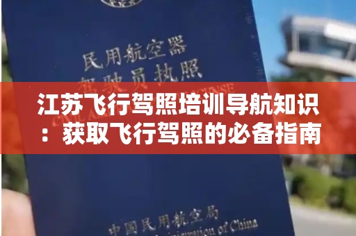 江苏飞行驾照培训导航知识：获取飞行驾照的必备指南
