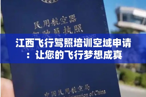 江西飞行驾照培训空域申请：让您的飞行梦想成真