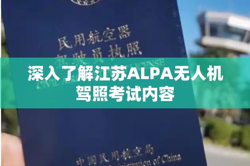 深入了解江苏ALPA无人机驾照考试内容