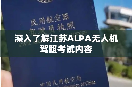 深入了解江苏ALPA无人机驾照考试内容