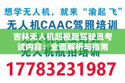 吉林无人机超视距驾驶员考试内容：全面解析与指南