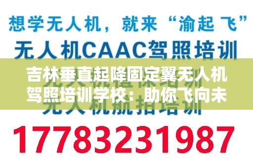 吉林垂直起降固定翼无人机驾照培训学校：助你飞向未来