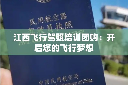 江西飞行驾照培训团购：开启您的飞行梦想