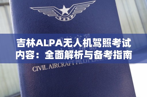 吉林ALPA无人机驾照考试内容：全面解析与备考指南