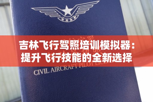 吉林飞行驾照培训模拟器：提升飞行技能的全新选择