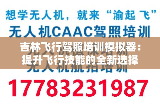 吉林飞行驾照培训模拟器：提升飞行技能的全新选择
