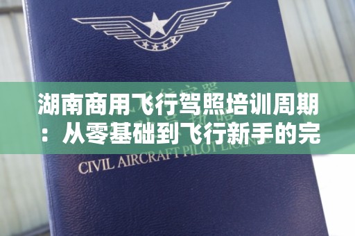 湖南商用飞行驾照培训周期：从零基础到飞行新手的完美旅程