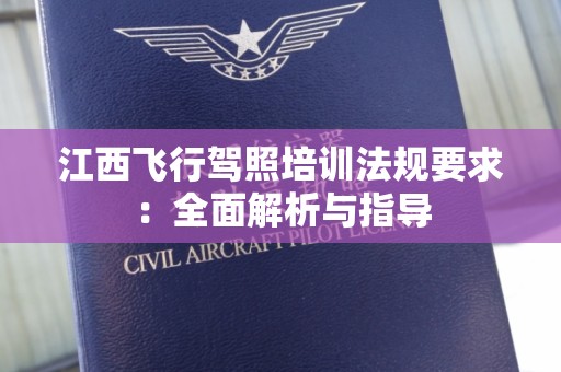江西飞行驾照培训法规要求：全面解析与指导