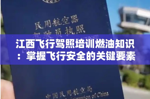 江西飞行驾照培训燃油知识：掌握飞行安全的关键要素
