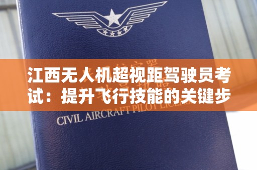 江西无人机超视距驾驶员考试：提升飞行技能的关键步骤
