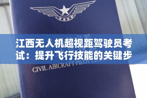 江西无人机超视距驾驶员考试：提升飞行技能的关键步骤