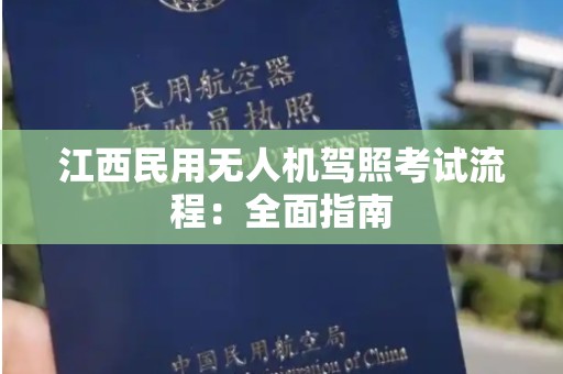 江西民用无人机驾照考试流程：全面指南