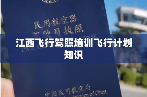 江西飞行驾照培训飞行计划知识
