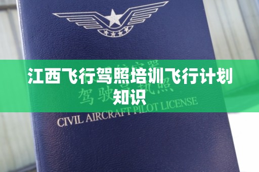 江西飞行驾照培训飞行计划知识
