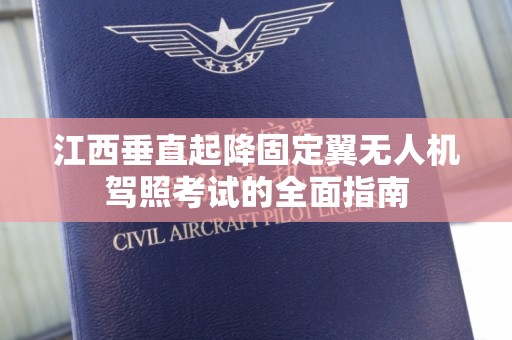 江西垂直起降固定翼无人机驾照考试的全面指南