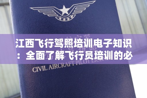 江西飞行驾照培训电子知识：全面了解飞行员培训的必备知识