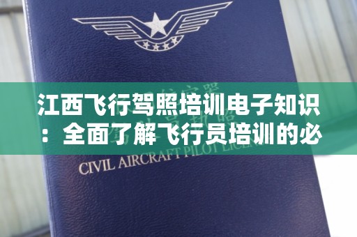 江西飞行驾照培训电子知识：全面了解飞行员培训的必备知识