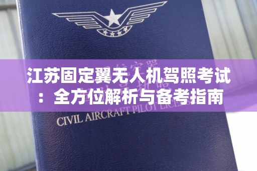 江苏固定翼无人机驾照考试：全方位解析与备考指南