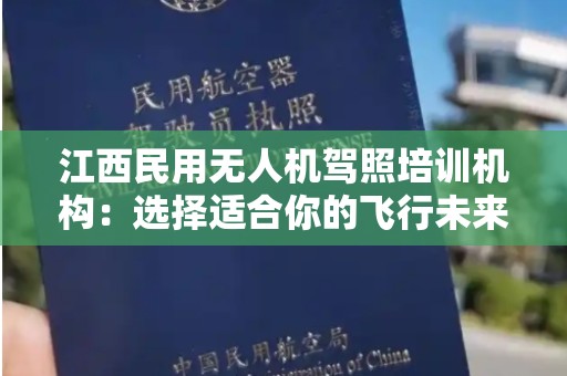 江西民用无人机驾照培训机构：选择适合你的飞行未来