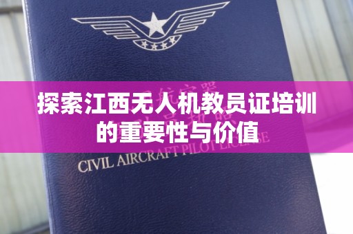 探索江西无人机教员证培训的重要性与价值