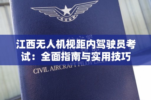 江西无人机视距内驾驶员考试：全面指南与实用技巧