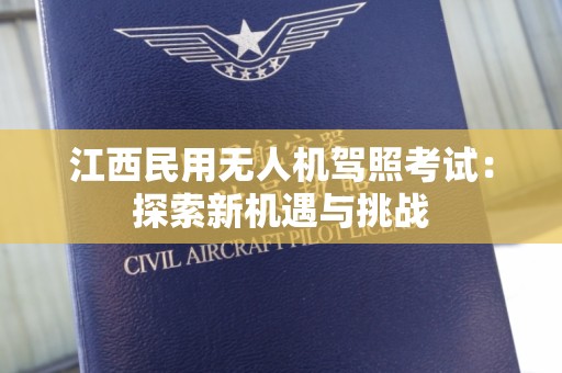 江西民用无人机驾照考试：探索新机遇与挑战