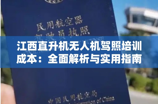 江西直升机无人机驾照培训成本：全面解析与实用指南