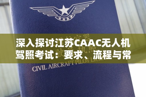 深入探讨江苏CAAC无人机驾照考试：要求、流程与常见问题