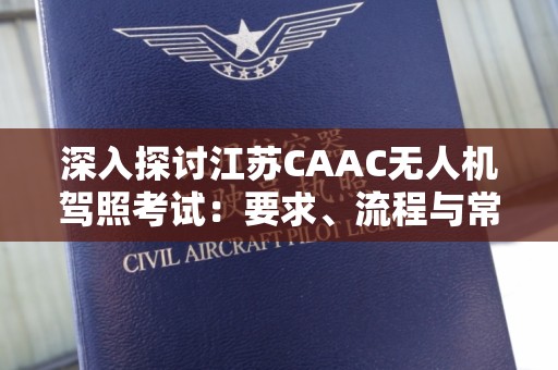 深入探讨江苏CAAC无人机驾照考试：要求、流程与常见问题