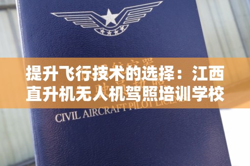 提升飞行技术的选择：江西直升机无人机驾照培训学校