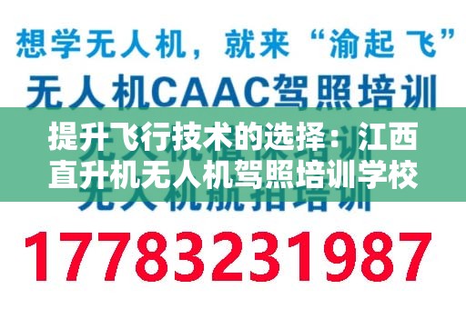 提升飞行技术的选择：江西直升机无人机驾照培训学校